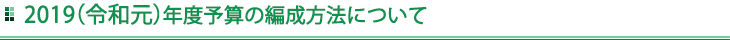 2019（令和元）年度予算の編成方法について